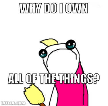 why do I own all of the things?  I feel this image on a spiritual level.